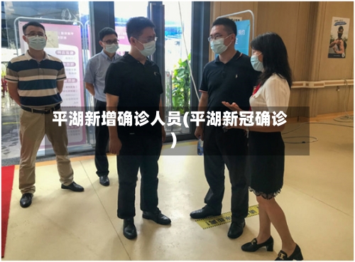 平湖新增确诊人员(平湖新冠确诊)