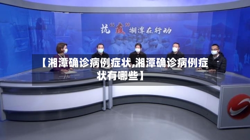 【湘潭确诊病例症状,湘潭确诊病例症状有哪些】
