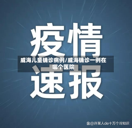 威海儿童确诊病例/威海确诊一例在哪个医院