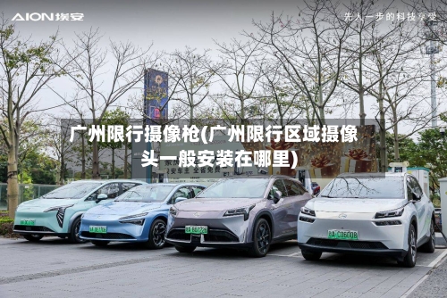 广州限行摄像枪(广州限行区域摄像头一般安装在哪里)