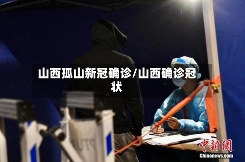 山西孤山新冠确诊/山西确诊冠状