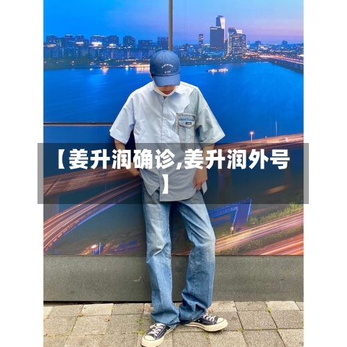 【姜升润确诊,姜升润外号】