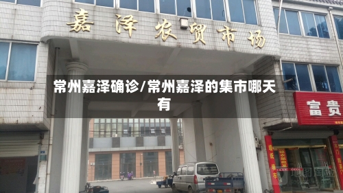 常州嘉泽确诊/常州嘉泽的集市哪天有