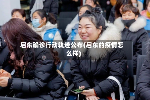 启东确诊行动轨迹公布(启东的疫情怎么样)