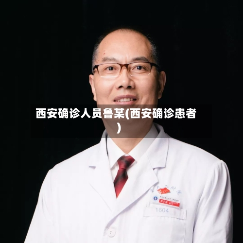 西安确诊人员鲁某(西安确诊患者)