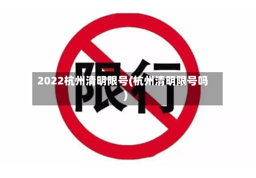 2022杭州清明限号(杭州清明限号吗)