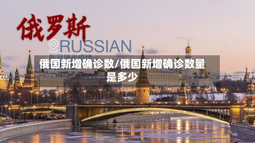 俄国新增确诊数/俄国新增确诊数量是多少
