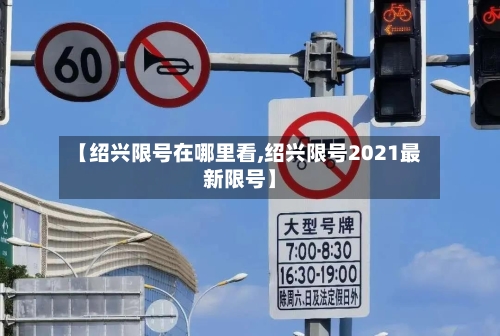 【绍兴限号在哪里看,绍兴限号2021最新限号】