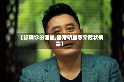 【被确诊的港星,香港明星感染冠状病毒】