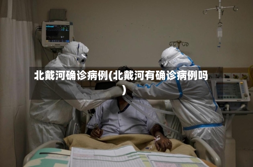 北戴河确诊病例(北戴河有确诊病例吗)