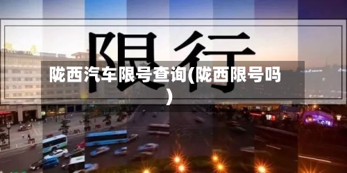陇西汽车限号查询(陇西限号吗)