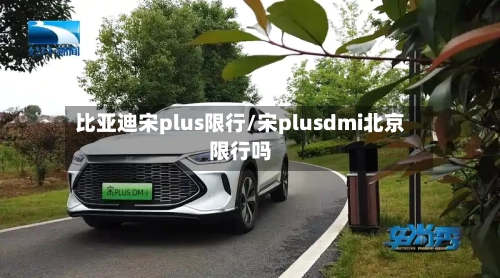 比亚迪宋plus限行/宋plusdmi北京限行吗