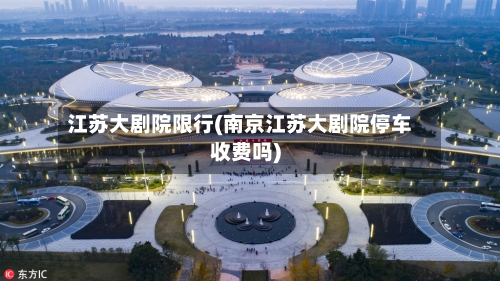 江苏大剧院限行(南京江苏大剧院停车收费吗)