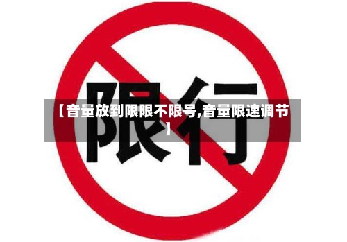 【音量放到限限不限号,音量限速调节】