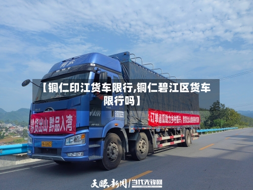 【铜仁印江货车限行,铜仁碧江区货车限行吗】