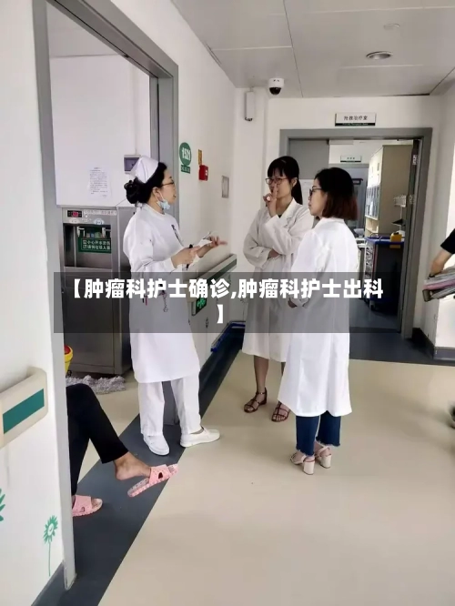 【肿瘤科护士确诊,肿瘤科护士出科】