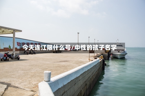 今天连江限什么号/中性的孩子名字