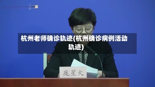 杭州老师确诊轨迹(杭州确诊病例活动轨迹)