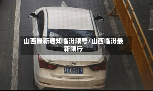山西最新通知临汾限号/山西临汾最新限行