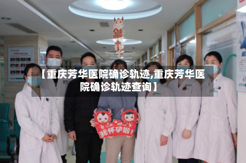 【重庆芳华医院确诊轨迹,重庆芳华医院确诊轨迹查询】