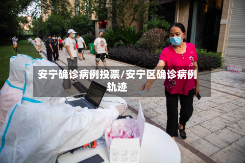 安宁确诊病例投票/安宁区确诊病例轨迹