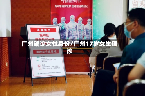 广州确诊女性身份/广州17岁女生确诊