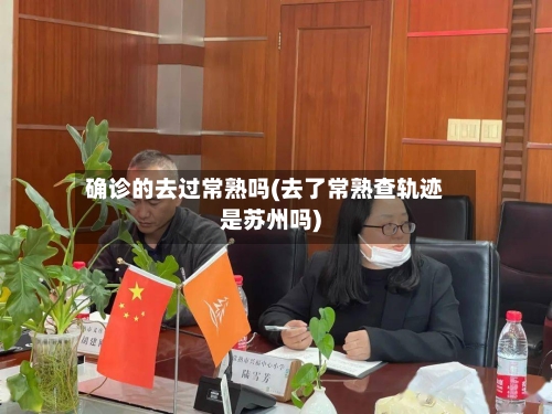 确诊的去过常熟吗(去了常熟查轨迹是苏州吗)