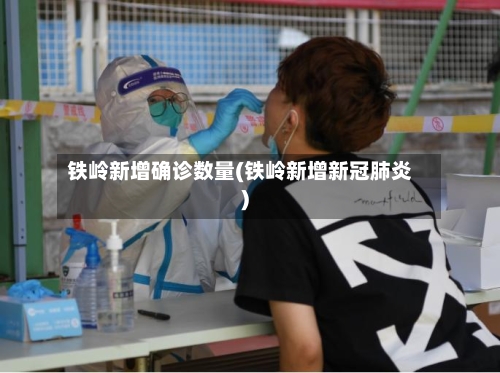 铁岭新增确诊数量(铁岭新增新冠肺炎)