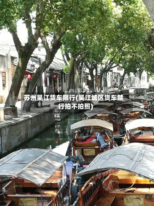 苏州吴江货车限行(吴江城区货车禁行拍不拍照)