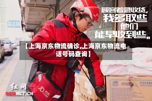 【上海京东物流确诊,上海京东物流电话号码查询】