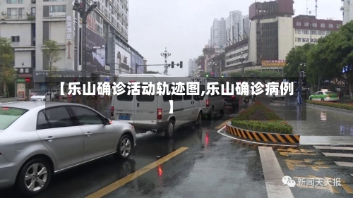 【乐山确诊活动轨迹图,乐山确诊病例】