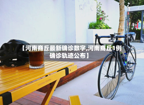 【河南商丘最新确诊数字,河南商丘1例确诊轨迹公布】