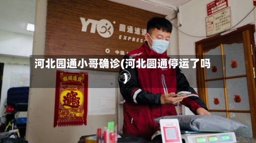 河北园通小哥确诊(河北圆通停运了吗)