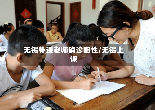 无锡补课老师确诊阳性/无锡上课