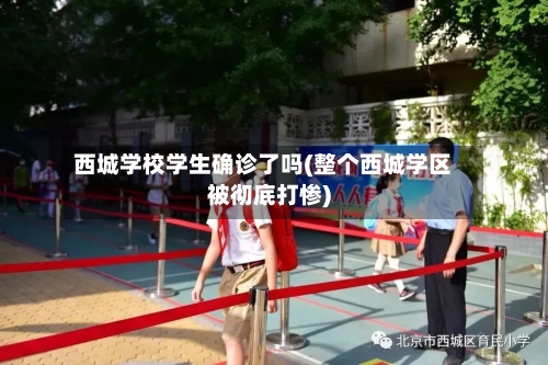 西城学校学生确诊了吗(整个西城学区被彻底打惨)