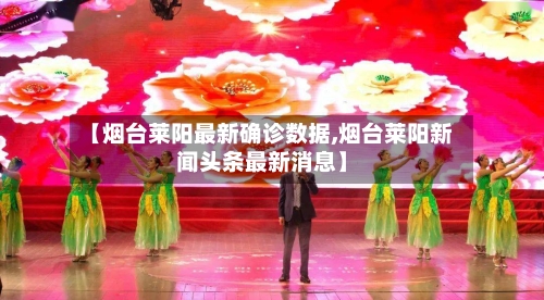 【烟台莱阳最新确诊数据,烟台莱阳新闻头条最新消息】