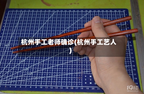 杭州手工老师确诊(杭州手工艺人)