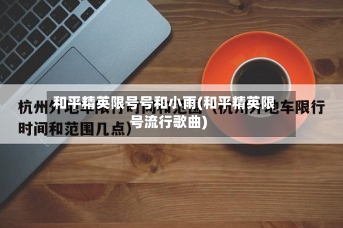 和平精英限号号和小雨(和平精英限号流行歌曲)