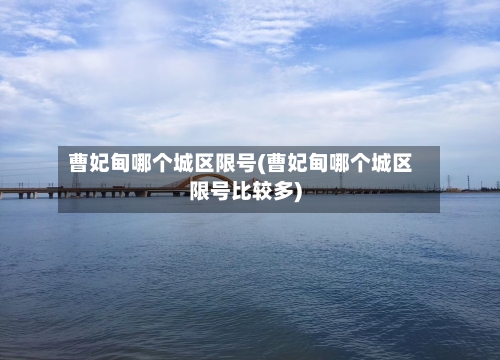 曹妃甸哪个城区限号(曹妃甸哪个城区限号比较多)