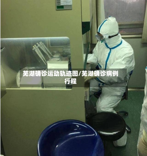 芜湖确诊运动轨迹图/芜湖确诊病例行程