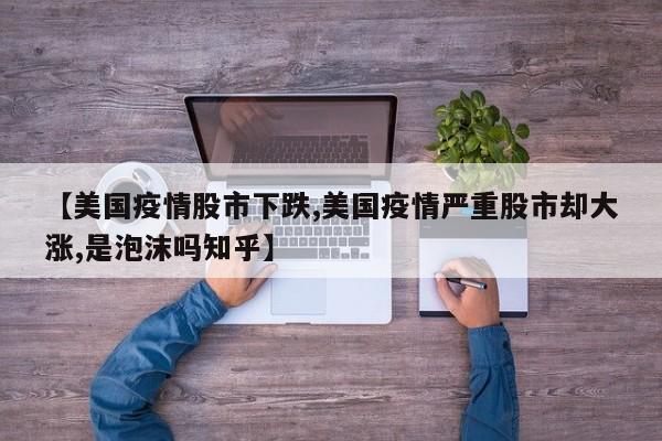 【美国疫情股市下跌,美国疫情严重股市却大涨,是泡沫吗知乎】