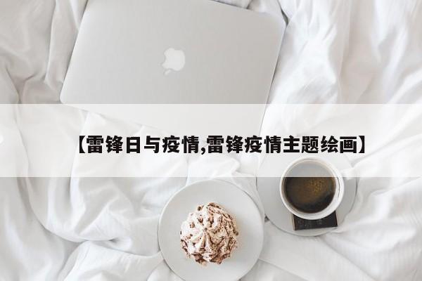 【雷锋日与疫情,雷锋疫情主题绘画】