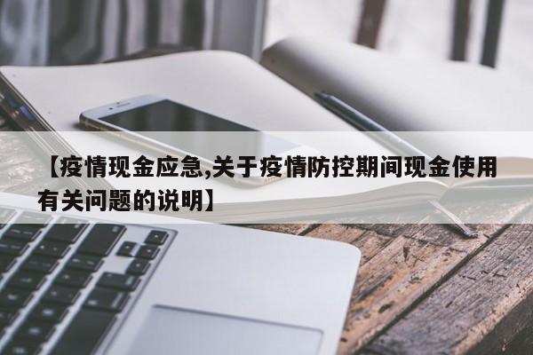 【疫情现金应急,关于疫情防控期间现金使用有关问题的说明】
