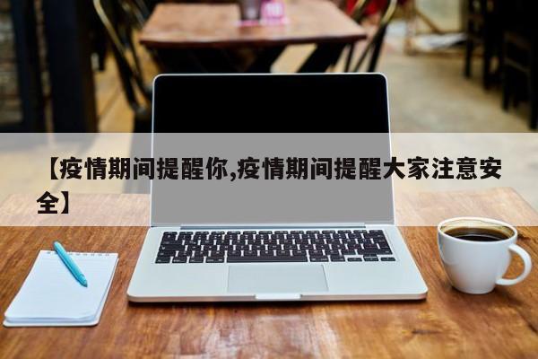 【疫情期间提醒你,疫情期间提醒大家注意安全】