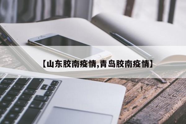 【山东胶南疫情,青岛胶南疫情】