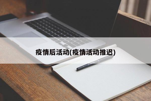 疫情后活动(疫情活动推迟)