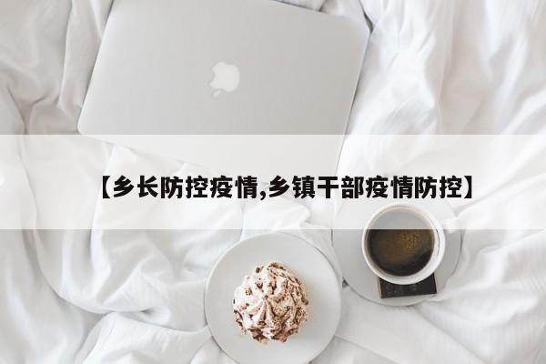【乡长防控疫情,乡镇干部疫情防控】