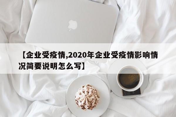 【企业受疫情,2020年企业受疫情影响情况简要说明怎么写】