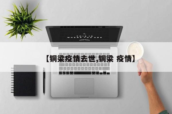 【铜梁疫情去世,铜梁 疫情】