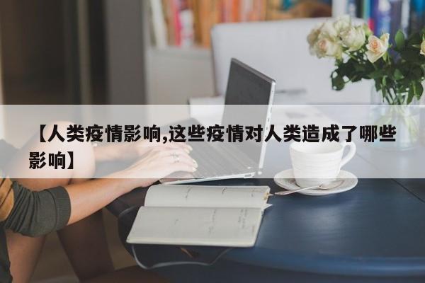 【人类疫情影响,这些疫情对人类造成了哪些影响】